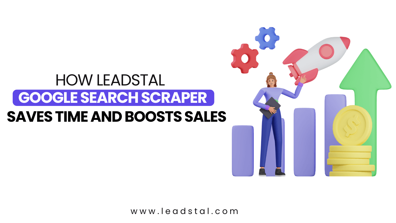 How LeadStal’s Google Search Scraper Saves Time and Boosts Sales